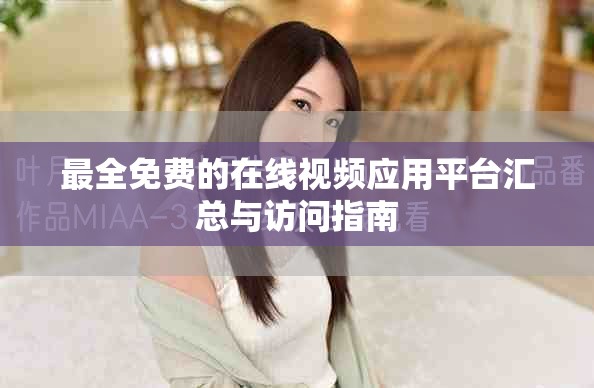 最全免費(fèi)的在線視頻應(yīng)用平臺(tái)匯總與訪問(wèn)指南