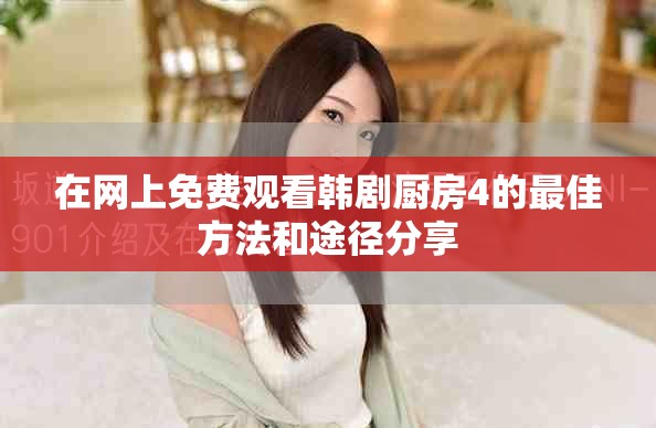 在網(wǎng)上免費觀看韓劇廚房4的最佳方法和途徑分享