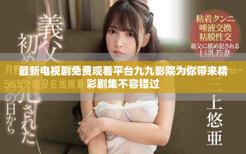 最新電視劇免費(fèi)觀看平臺(tái)九九影院為你帶來精彩劇集不容錯(cuò)過