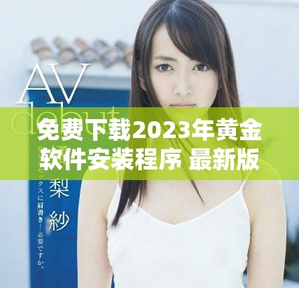 免費下載2023年黃金軟件安裝程序 最新版全功能體驗指南