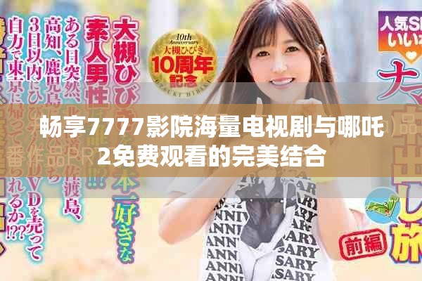 暢享7777影院海量電視劇與哪吒2免費(fèi)觀看的完美結(jié)合