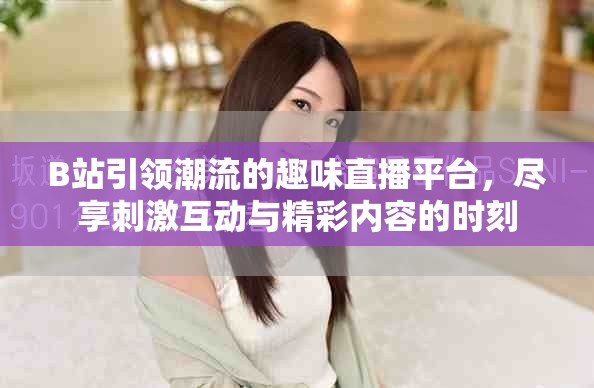 B站引領(lǐng)潮流的趣味直播平臺，盡享刺激互動與精彩內(nèi)容的時刻
