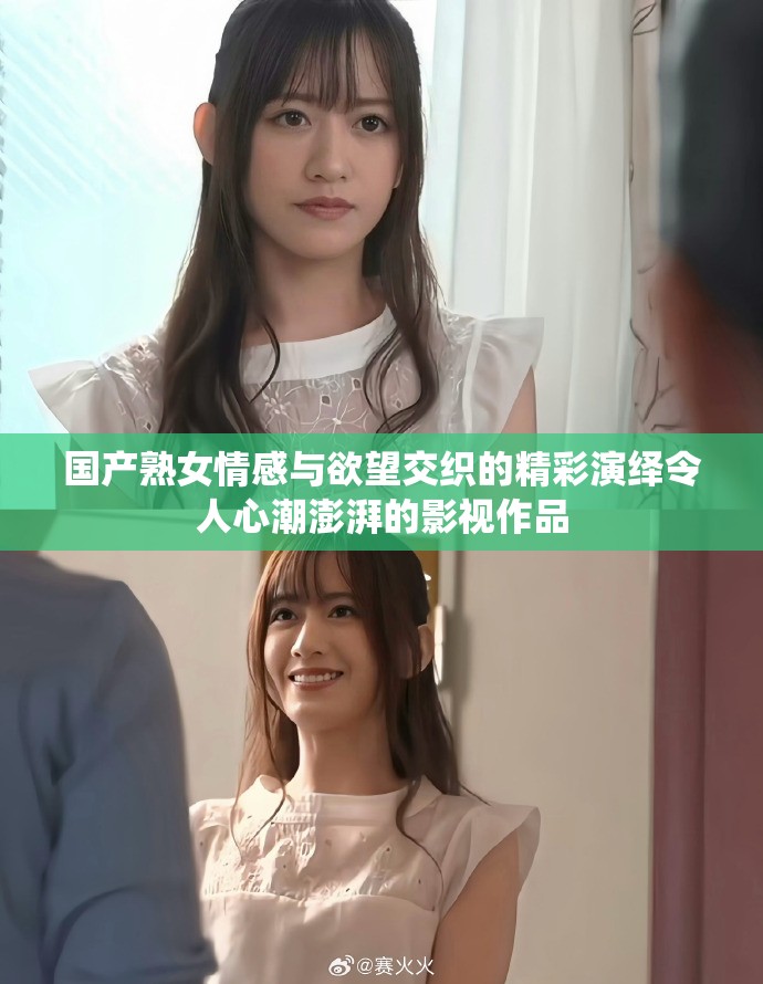 國產(chǎn)熟女情感與欲望交織的精彩演繹令人心潮澎湃的影視作品