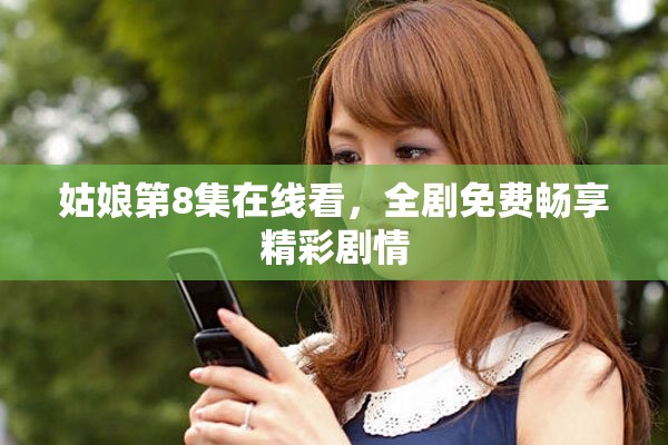 姑娘第8集在線看，全劇免費暢享精彩劇情