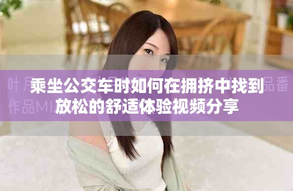 乘坐公交車時如何在擁擠中找到放松的舒適體驗視頻分享