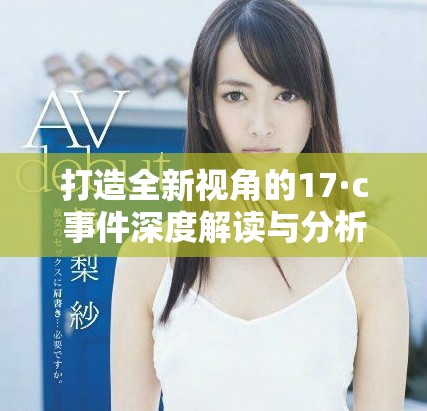 打造全新視角的17·c事件深度解讀與分析報(bào)告