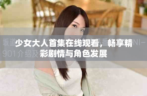 少女大人首集在線觀看，暢享精彩劇情與角色發(fā)展