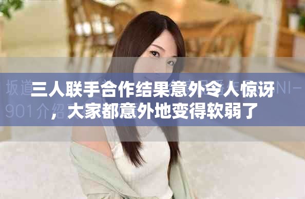 三人聯(lián)手合作結(jié)果意外令人驚訝，大家都意外地變得軟弱了
