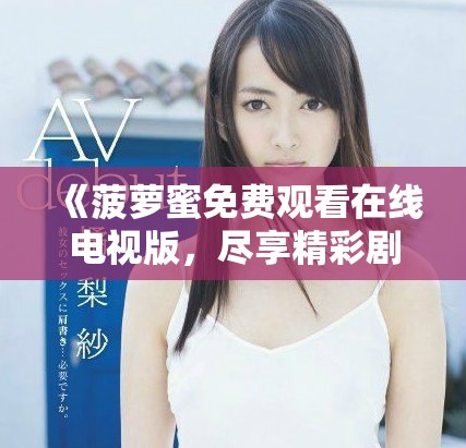 《菠蘿蜜免費(fèi)觀看在線電視版，盡享精彩劇集與影視內(nèi)容》