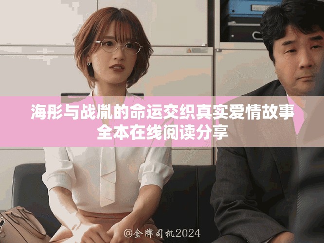 海彤與戰(zhàn)胤的命運(yùn)交織真實(shí)愛(ài)情故事全本在線閱讀分享