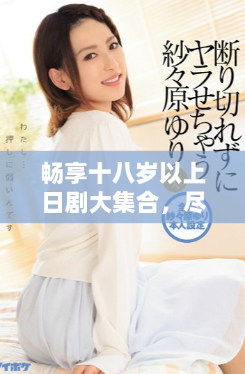 暢享十八歲以上日劇大集合，盡情免費觀看精彩劇集