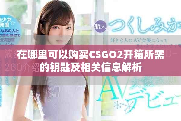 在哪里可以購(gòu)買(mǎi)CSGO2開(kāi)箱所需的鑰匙及相關(guān)信息解析