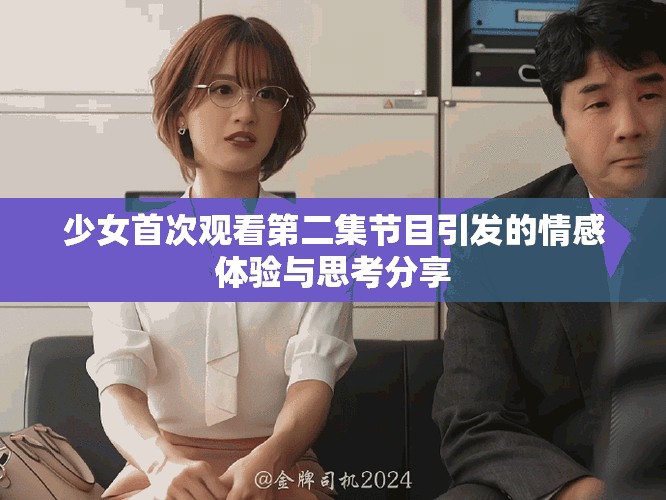 少女首次觀看第二集節(jié)目引發(fā)的情感體驗與思考分享