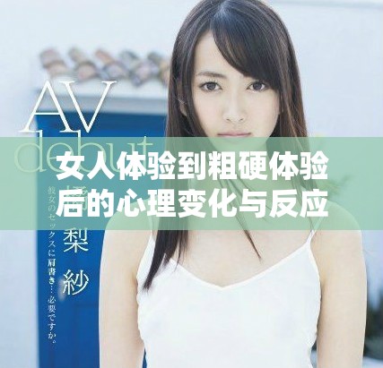 女人體驗到粗硬體驗后的心理變化與反應(yīng)分析
