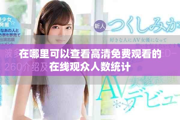 在哪里可以查看高清免費(fèi)觀看的在線觀眾人數(shù)統(tǒng)計(jì)