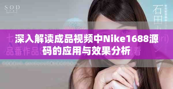 深入解讀成品視頻中Nike1688源碼的應(yīng)用與效果分析