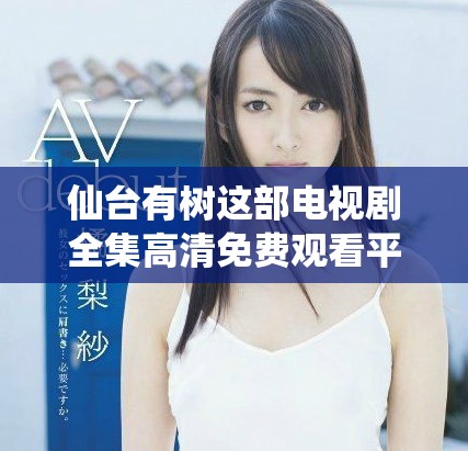 仙臺(tái)有樹這部電視劇全集高清免費(fèi)觀看平臺(tái)推薦