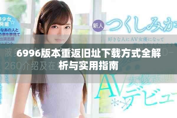 6996版本重返舊址下載方式全解析與實(shí)用指南