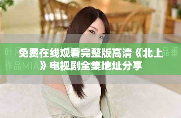 免費(fèi)在線觀看完整版高清《北上》電視劇全集地址分享