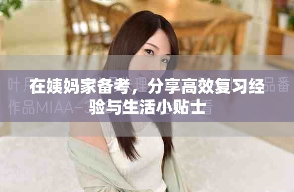 在姨媽家備考，分享高效復(fù)習(xí)經(jīng)驗(yàn)與生活小貼士