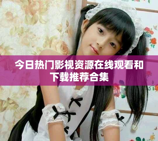 今日熱門(mén)影視資源在線觀看和下載推薦合集