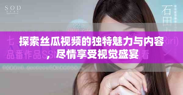 探索絲瓜視頻的獨(dú)特魅力與內(nèi)容，盡情享受視覺盛宴