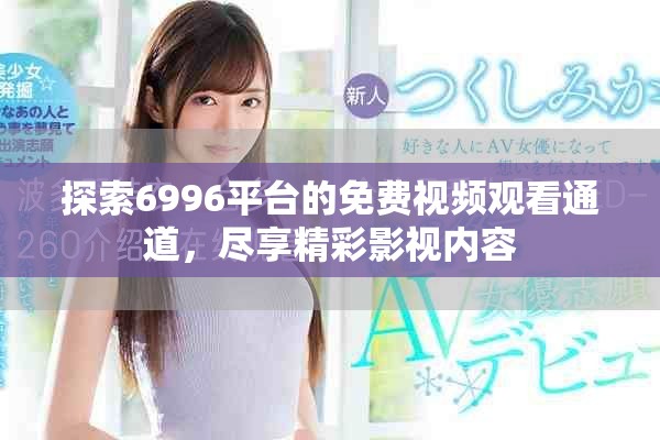 探索6996平臺的免費視頻觀看通道，盡享精彩影視內(nèi)容