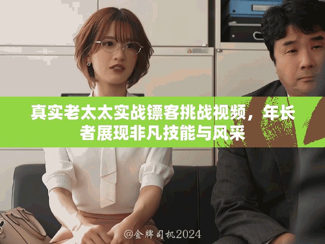 真實(shí)老太太實(shí)戰(zhàn)鏢客挑戰(zhàn)視頻，年長(zhǎng)者展現(xiàn)非凡技能與風(fēng)采