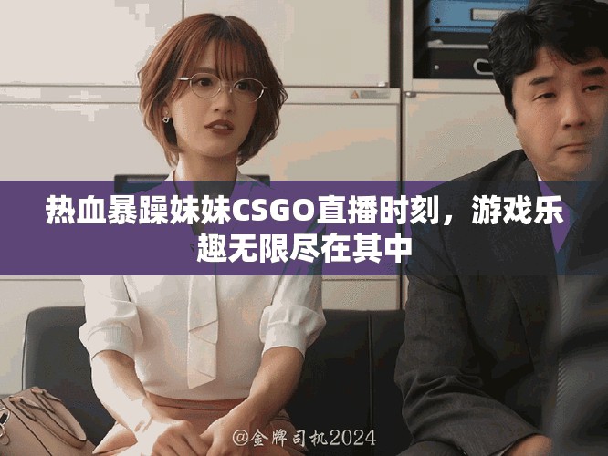 熱血暴躁妹妹CSGO直播時(shí)刻，游戲樂趣無限盡在其中