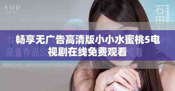 暢享無廣告高清版小小水蜜桃5電視劇在線免費觀看