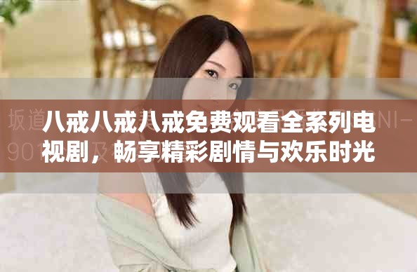 八戒八戒八戒免費(fèi)觀看全系列電視劇，暢享精彩劇情與歡樂時(shí)光