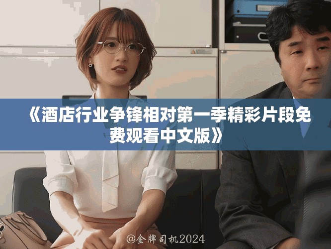 《酒店行業(yè)爭(zhēng)鋒相對(duì)第一季精彩片段免費(fèi)觀看中文版》