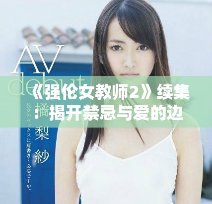 《強倫女教師2》續(xù)集：揭開禁忌與愛的邊界新篇章