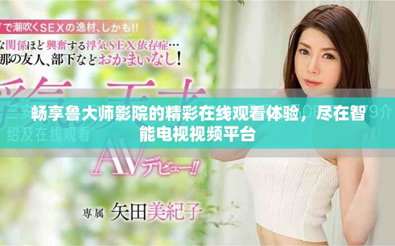 暢享魯大師影院的精彩在線(xiàn)觀(guān)看體驗(yàn)，盡在智能電視視頻平臺(tái)