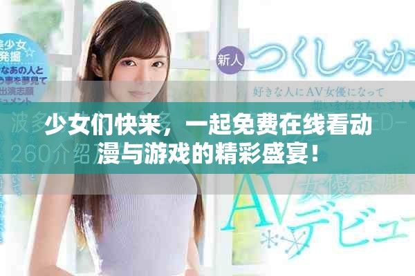 少女們快來，一起免費在線看動漫與游戲的精彩盛宴！