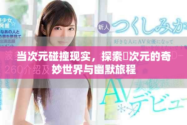 當(dāng)次元碰撞現(xiàn)實(shí)，探索囧次元的奇妙世界與幽默旅程
