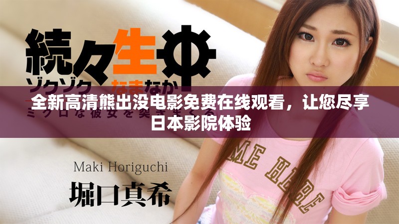 全新高清熊出沒電影免費在線觀看，讓您盡享日本影院體驗