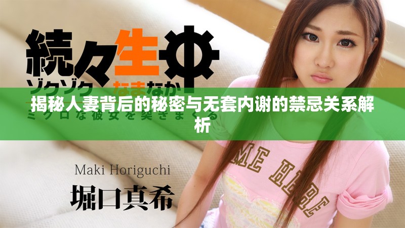 揭秘人妻背后的秘密與無套內(nèi)謝的禁忌關(guān)系解析