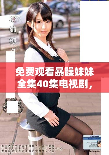 免費觀看暴躁妹妹全集40集電視劇，享受精彩劇情和幽默風格