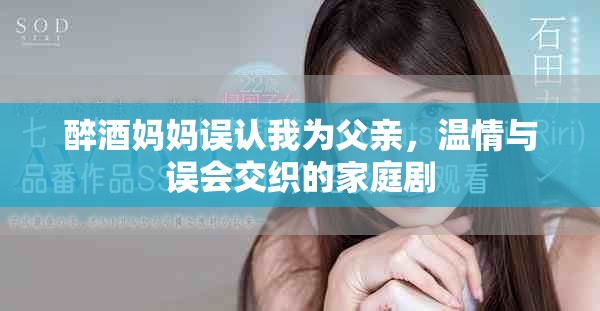 醉酒媽媽誤認(rèn)我為父親，溫情與誤會交織的家庭劇