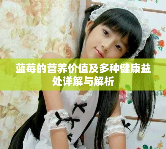 藍莓的營養(yǎng)價值及多種健康益處詳解與解析