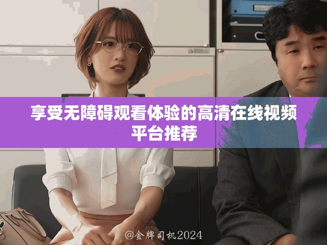享受無(wú)障礙觀看體驗(yàn)的高清在線視頻平臺(tái)推薦