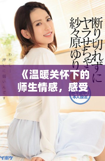 《溫暖關(guān)懷下的師生情感，感受教育的溫柔力量》