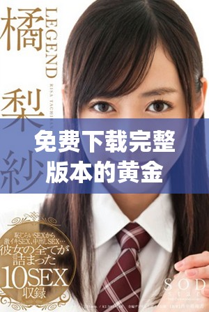 免費(fèi)下載完整版本的黃金網(wǎng)站app在線視頻資源及安裝指南