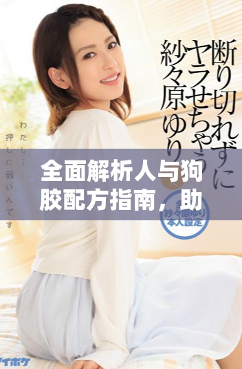 全面解析人與狗膠配方指南，助你打造完美膠水解決方案