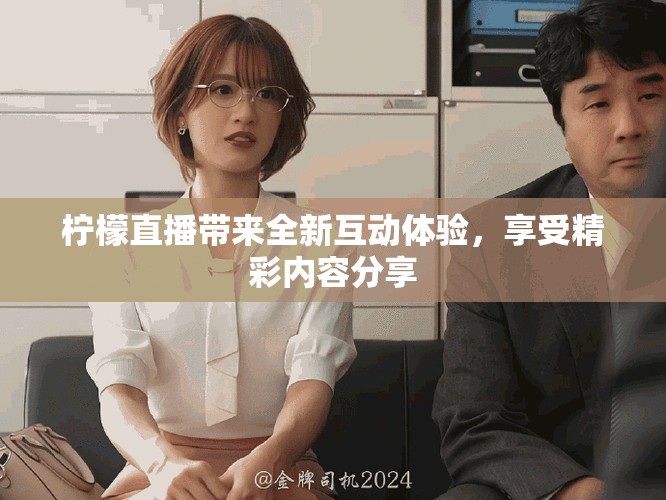 檸檬直播帶來全新互動體驗，享受精彩內(nèi)容分享