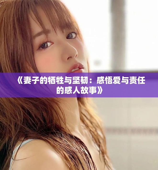 《妻子的犧牲與堅(jiān)韌：感悟愛與責(zé)任的感人故事》