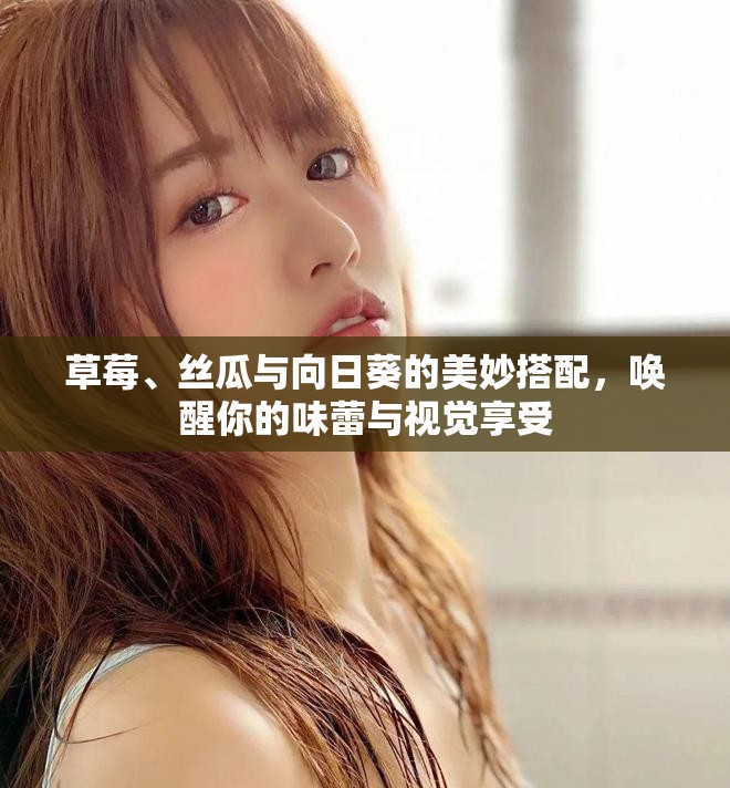 草莓、絲瓜與向日葵的美妙搭配，喚醒你的味蕾與視覺享受