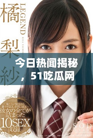 今日熱聞揭秘，51吃瓜網(wǎng)帶你了解最新動(dòng)態(tài)與趣事