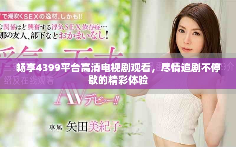 暢享4399平臺(tái)高清電視劇觀看，盡情追劇不停歇的精彩體驗(yàn)